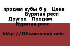 продам кубы б/у › Цена ­ 6 000 - Бурятия респ. Другое » Продам   . Бурятия респ.